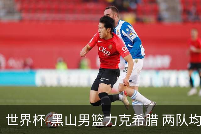 世界杯-黑山男篮力克希腊 两队均已无缘八强