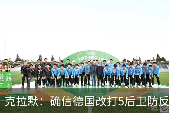克拉默：确信德国改打5后卫防反是对强队的战术演练，但效果不好