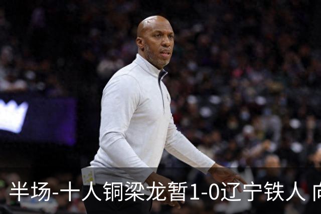 半场-十人铜梁龙暂1-0辽宁铁人 向余望破门 恩加德乌被断+染红
