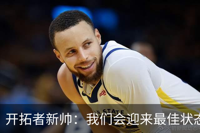 开拓者新帅：我们会迎来最佳状态的莫兰特 他是个沉稳自信的孩子