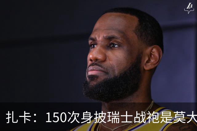 扎卡：150次身披瑞士战袍是莫大荣幸，希望不是最后一次高光表现