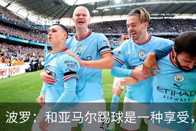 波罗：和亚马尔踢球是一种享受，我们两个的默契每天都在提升