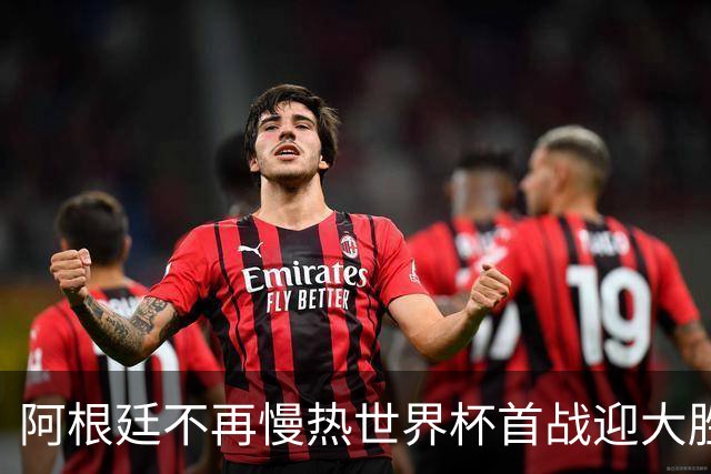 阿根廷不再慢热世界杯首战迎大胜 打破魔咒开启卫冕之旅
